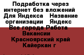 Подработка через интернет без вложений. Для Яндекса › Название организации ­ Яндекс - Все города Работа » Вакансии   . Красноярский край,Кайеркан г.